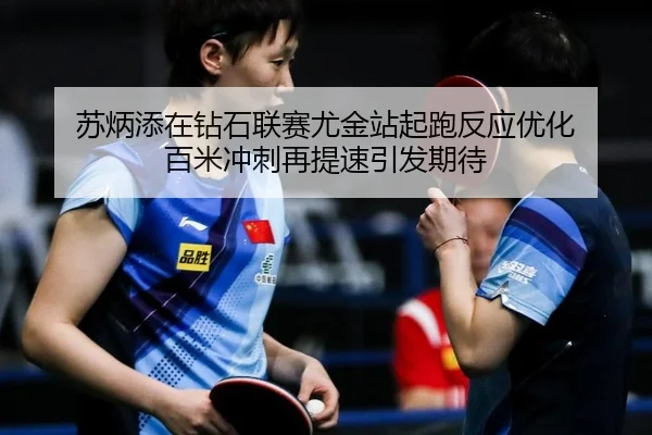 苏炳添在钻石联赛尤金站起跑反应优化 百米冲刺再提速引发期待