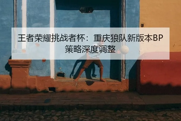 wang-zhe-rong-yao-tiao-zhan-zhe-bei-chong-qing-lang-dui-xin-ban-ben-ce-lve-shen-du-tiao-zheng-2-505.jpg
